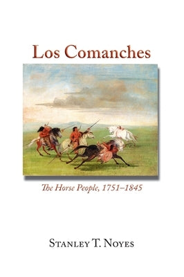 Los Comanches: The Horse People, 1751-1845 by Noyes, Stanley T.