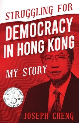Struggling for Democracy in Hong Kong: My Story by Cheng, Joseph