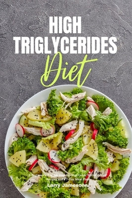 High Triglycerides Diet: A Beginner's 3-Week Step-by-Step Guide With Curated Recipes and a 7-Day Meal Plan by Jamesonn, Larry