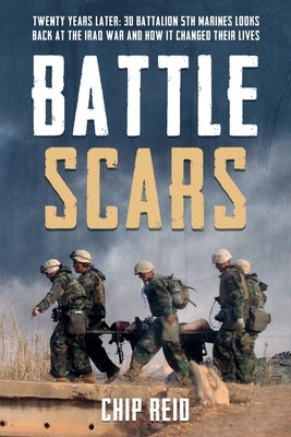 Battle Scars: Twenty Years Later: 3D Battalion 5th Marines Looks Back at the Iraq War and How It Changed Their Lives by Reid, Chip