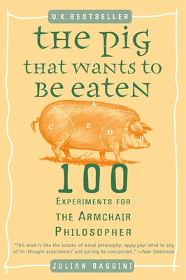 The Pig That Wants to Be Eaten: 100 Experiments for the Armchair Philosopher Plume Books