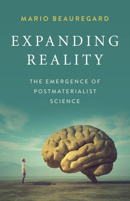 Expanding Reality: The Emergence of Postmaterialist Science by Beauregard, Mario