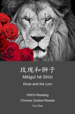 Rose and the Lion &#29611;&#29808;&#21644;&#29422;&#23376;: HSK3+Reading Chinese Graded Reader by Xian, Yun