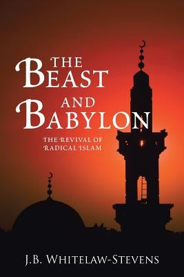 The Beast and Babylon: The Revival of Radical Islam Paperback WestBow Press