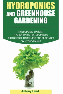 Hydroponics and Greenhouse Gardening: 3-in-1 Gardening Book For Beginners, The Ultimate Guide To Easily Start Growing, Step By Step, Healty Vegetables Paperback Independently Published