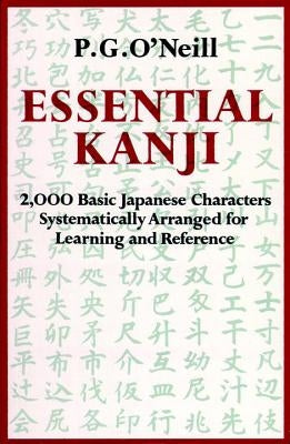 Essential Kanji: 2,000 Basic Japanese Characters Systematically Arranged for Learning and Reference by O'Neill, P. G.