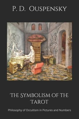 The Symbolism of the Tarot: Philosophy of Occultism in Pictures and Numbers by Ouspensky, P. D.