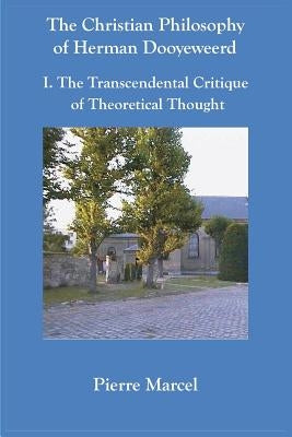 The Christian Philosophy of Herman Dooyeweerd: I. the Transcendental Critique of Theoretical Thought by Marcel, Pierre