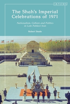 The Shah's Imperial Celebrations of 1971: Nationalism, Culture and Politics in Late Pahlavi Iran Paperback Bloomsbury Publishing PLC