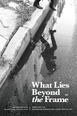 What Lies Beyond the Frame: Poems from the Bridgewater International Poetry Festival 2017 Paperback Unbound Content, LLC