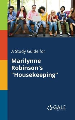 A Study Guide for Marilynne Robinson's "Housekeeping" by Gale, Cengage Learning