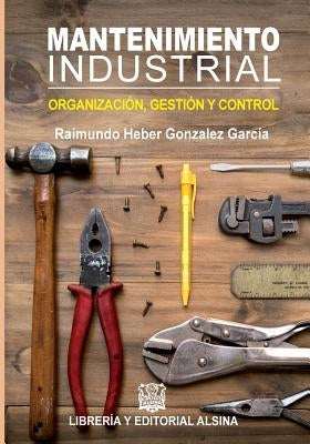 Mantenimiento Industrial: Organizacion, control y gestion by Gonzalez Garcia, Raimundo Heber