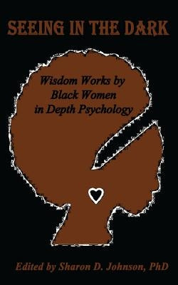 Seeing in the Dark: Wisdom Works by Black Women in Depth Psychology by De Veaux, Marcella