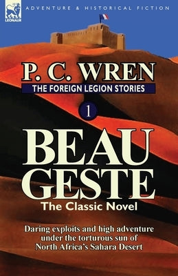 The Foreign Legion Stories 1: Beau Geste: Daring Exploits and High Adventure Under the Torturous Sun of North Africa's Sahara Desert Paperback Leonaur Ltd