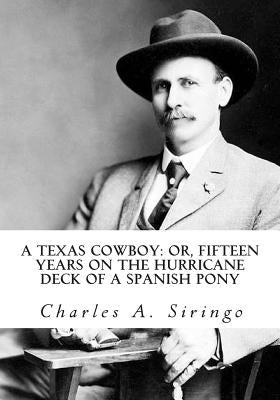 A Texas Cowboy: or, Fifteen Years on the Hurricane Deck of a Spanish Pony by Siringo, Charles a.
