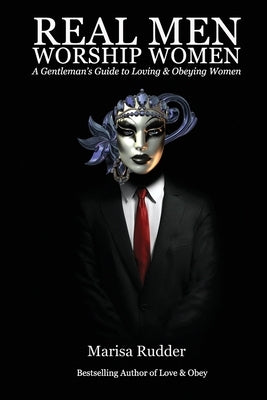 Real Men Worship Women: A Gentleman's Guide to Loving & Obeying Women by Rudder, Marisa