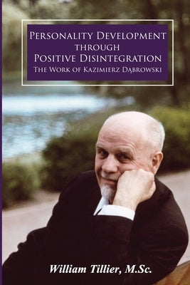 Personality Development Through Positive Disintegration: The Work of Kazimierz D&#261;browski by Tillier, William