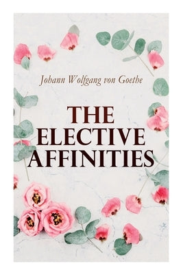 The Elective Affinities by Von Goethe, Johann Wolfgang