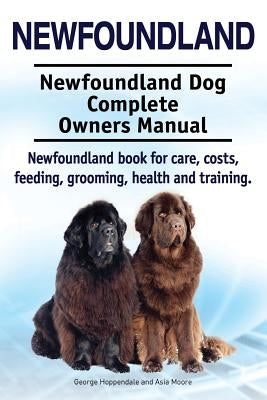 Newfoundland. Newfoundland Dog Complete Owners Manual. Newfoundland book for care, costs, feeding, grooming, health and training. by Moore, Asia