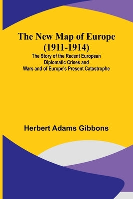 The New Map of Europe (1911-1914); The Story of the Recent European Diplomatic Crises and Wars and of Europe's Present Catastrophe Paperback Alpha Edition