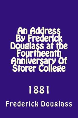 An Address By Frederick Douglas at the Fourtheenth Anniversary Of Storer College: 1881 Paperback Createspace Independent Publishing Platform