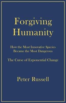 Forgiving Humanity: How the Most Innovative Species Became the Most Dangerous by Russell, Peter