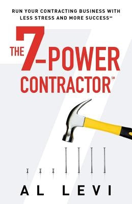 The 7-Power Contractor: Run Your Contracting Business With Less Stress and More Success by Levi, Al