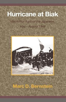 Hurricane at Biak: MacArthur Against the Japanese, May-August 1944 by Bernstein, Marc D.