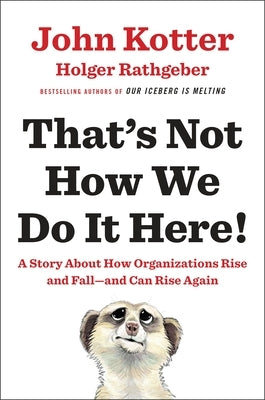 That's Not How We Do It Here!: A Story about How Organizations Rise and Fall--And Can Rise Again by Kotter, John