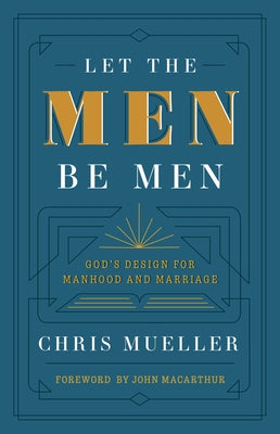 Let the Men Be Men: God's Design for Manhood and Marriage by Mueller, Chris