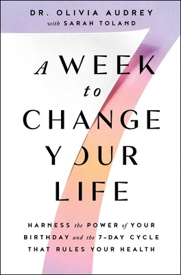A Week to Change Your Life: Harness the Power of Your Birthday and the 7-Day Cycle That Rules Your Health by Audrey, Olivia
