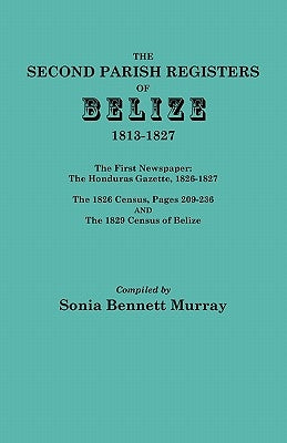 Second Parish Registers of Belize, 1813-1827; The First Newspaper: The Honduras Gazette, 1826-1827; The 1826 Census, Pages 209-236; And the 1829 Censu by Murray, Sonia Bennett