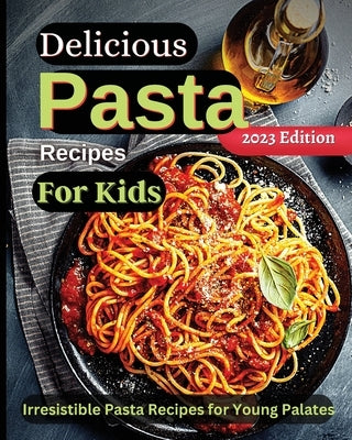 Delicious Pasta Recipes For Kids: Joyful Recipes to Make Together! A Cookbook for Kids and Families with Fun and Easy Recipes Paperback Zara Roberts