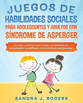 Juegos de habilidades sociales para adolescentes y adultos con síndrome de Asperger. 50 juegos y dinámicas para trabajar en las relaciones, la comunic by Rogers, Sandra J.