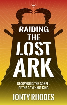 Raiding the Lost Ark: Recovering The Gospel Of The Covenant King by Rhodes, Jonty