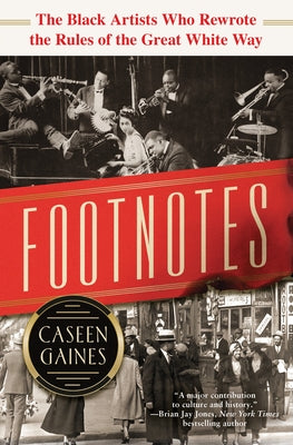 Footnotes: The Black Artists Who Rewrote the Rules of the Great White Way by Gaines, Caseen