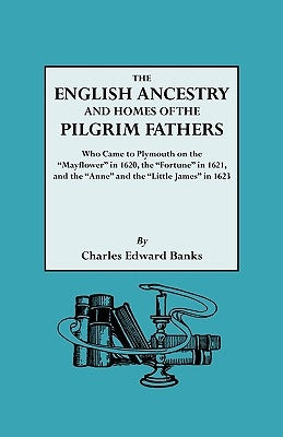 The English Ancestry and Homes of the Pilgrim Fathers Who Came to Plymouth on the Mayflower in 1620 and the Fortune in 1621 and the Anne and the Littl by Banks, Charles Edward