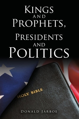 Kings and Prophets, Presidents and Politics by Jarboe, Donald