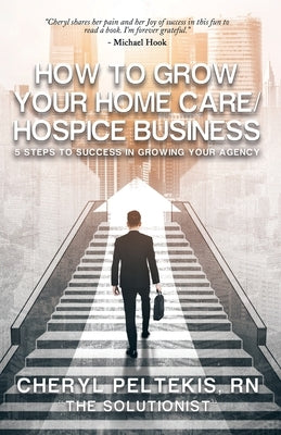 How to Grow Your Home Care/Hospice Business: 5 Steps to Success in Growing Your Agency Paperback Balboa Press