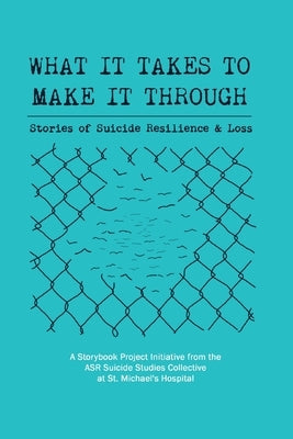 What It Takes to Make It Through: Stories of Suicide Resilience and Loss by Collective, Asr Suicide Studies