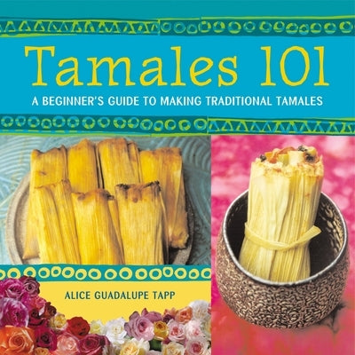 Tamales 101: A Beginner's Guide to Making Traditional Tamales Paperback Ten Speed Press