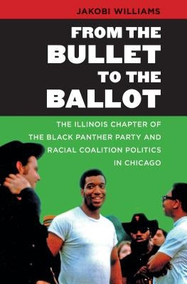 From the Bullet to the Ballot: The Illinois Chapter of the Black Panther Party and Racial Coalition Politics in Chicago Paperback University of North Carolina Press
