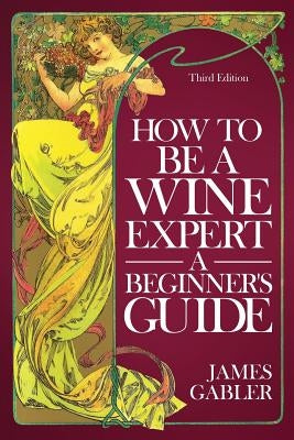 How To Be A Wine Expert, A Beginner's Guide Paperback Bacchus Press, Limited