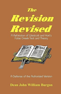 The Revision Revised: A Refutation of Westcott and Hort's False Greek Text and Theory Paperback Old Paths Publications, Inc