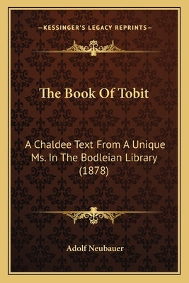 The Book Of Tobit: A Chaldee Text From A Unique Ms. In The Bodleian Library (1878) Paperback Kessinger Publishing