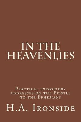 In The Heavenlies: Practical expository addresses on the Epistle to the Ephesians Paperback Createspace Independent Publishing Platform