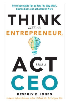 Think Like an Entrepreneur, ACT Like a CEO: 50 Indispensable Tips to Help You Stay Afloat, Bounce Back, and Get Ahead at Work by Jones, Beverly E.