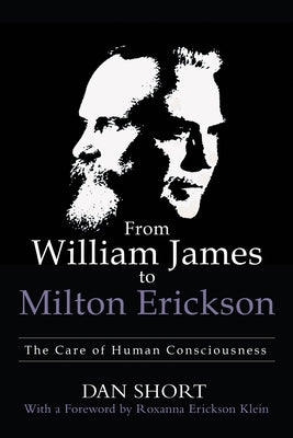 From William James to Milton Erickson: The Care of Human Consciousness by Short, Dan