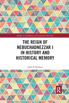 The Reign of Nebuchadnezzar I in History and Historical Memory by Nielsen, John P.