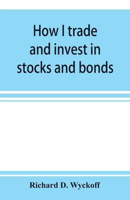 How I trade and invest in stocks and bonds: being some methods evolved and adopted during my thirty-three years experience in Wall street Paperback Alpha Edition
